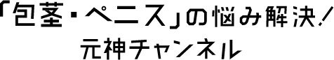 「包茎・ペニス」の悩み解決！元神チャンネル