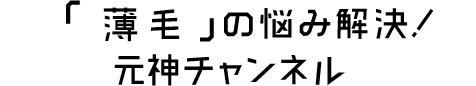 「薄毛」の悩み解決！元神チャンネル
