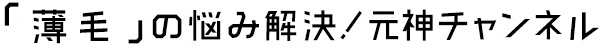「薄毛」の悩み解決！元神チャンネル