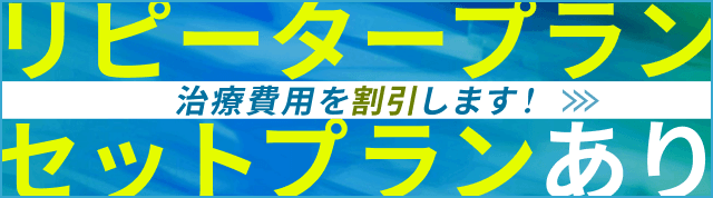 リピータープラン セットプランあり 治療費用を割引します！