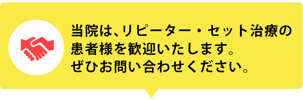 当院は、リピーター・セット治療の 患者様を歓迎いたします。 ぜひお問い合わせください。 